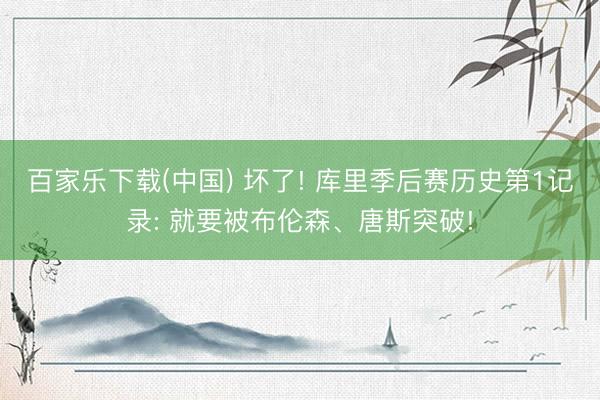 百家乐下载(中国) 坏了! 库里季后赛历史第1记录: 就要被布伦森、唐斯突破!