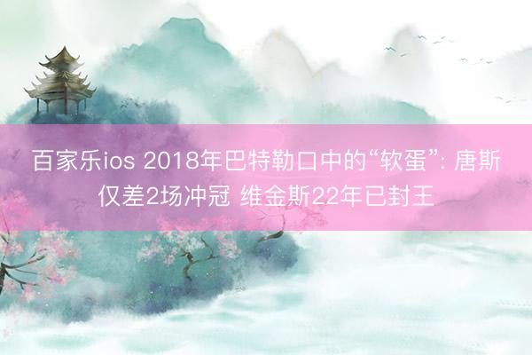 百家乐ios 2018年巴特勒口中的“软蛋”: 唐斯仅差2场冲冠 维金斯22年已封王