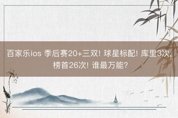 百家乐ios 季后赛20+三双! 球星标配! 库里3次， 榜首26次! 谁最万能?