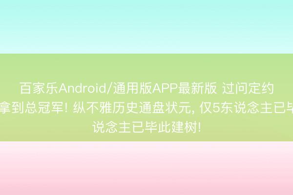 百家乐Android/通用版APP最新版 过问定约3年内就拿到总冠军! 纵不雅历史通盘状元， 仅5东说念主已毕此建树!
