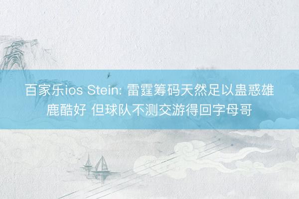 百家乐ios Stein: 雷霆筹码天然足以蛊惑雄鹿酷好 但球队不测交游得回字母哥