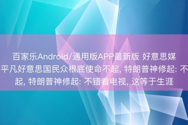 百家乐Android/通用版APP最新版 好意思媒记者称NBA门票太贵， 平凡好意思国民众根底使命不起， 特朗普神修起: 不错看电视， 这等于生涯