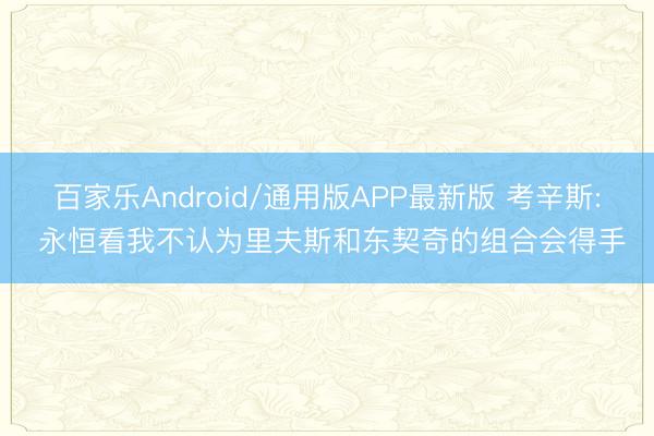 百家乐Android/通用版APP最新版 考辛斯: 永恒看我不认为里夫斯和东契奇的组合会得手
