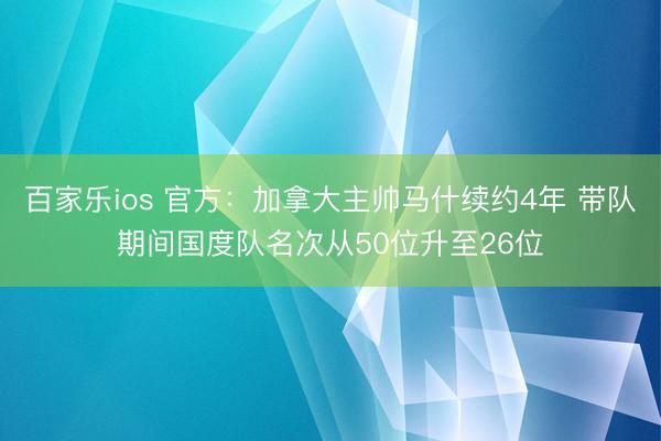 百家乐ios 官方：加拿大主帅马什续约4年 带队期间国度队名次从50位升至26位