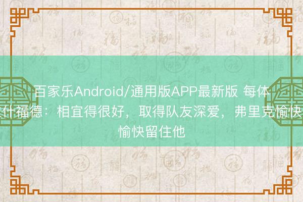 百家乐Android/通用版APP最新版 每体点评拉什福德：相宜得很好，取得队友深爱，弗里克愉快留住他