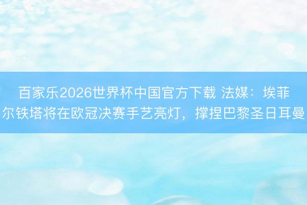 百家乐2026世界杯中国官方下载 法媒：埃菲尔铁塔将在欧冠决赛手艺亮灯，撑捏巴黎圣日耳曼