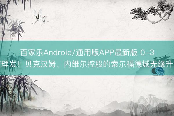 百家乐Android/通用版APP最新版 0-3被理发！贝克汉姆、内维尔控股的索尔福德城无缘升级