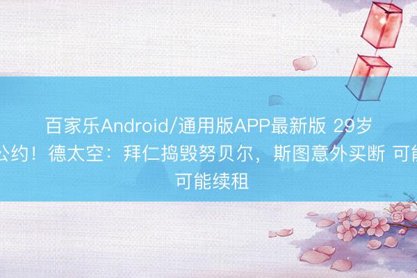 百家乐Android/通用版APP最新版 29岁+4年公约！德太空：拜仁捣毁努贝尔，斯图意外买断 可能续租