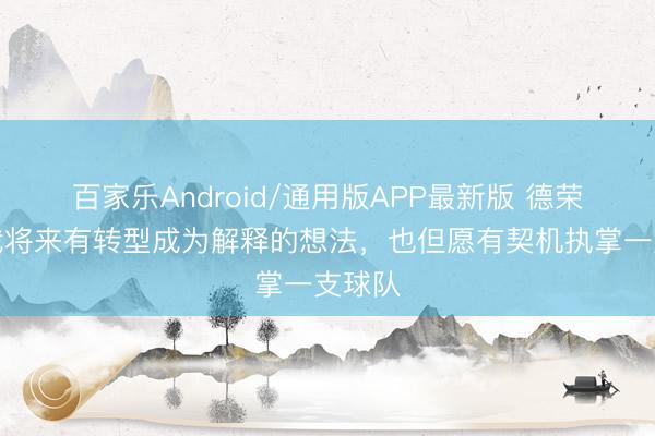 百家乐Android/通用版APP最新版 德荣恩:我将来有转型成为解释的想法,也但愿有契机执掌一支球队