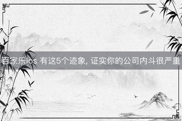 百家乐ios 有这5个迹象， 证实你的公司内斗很严重