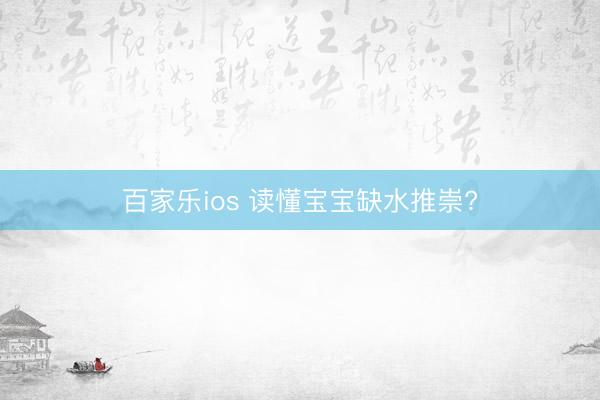 百家乐ios 读懂宝宝缺水推崇?