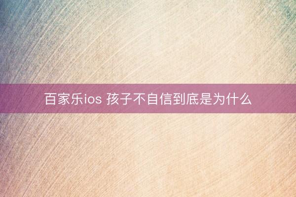 百家乐ios 孩子不自信到底是为什么