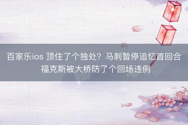 百家乐ios 顶住了个独处？马刺暂停追忆首回合 福克斯被大桥防了个回场违例