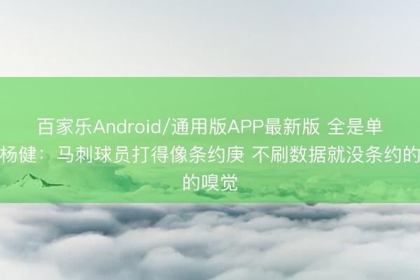 百家乐Android/通用版APP最新版 全是单打！杨健：马刺球员打得像条约庚 不刷数据就没条约的嗅觉