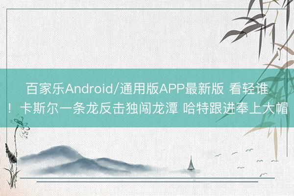 百家乐Android/通用版APP最新版 看轻谁！卡斯尔一条龙反击独闯龙潭 哈特跟进奉上大帽