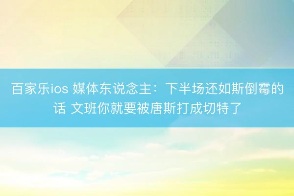 百家乐ios 媒体东说念主：下半场还如斯倒霉的话 文班你就要被唐斯打成切特了