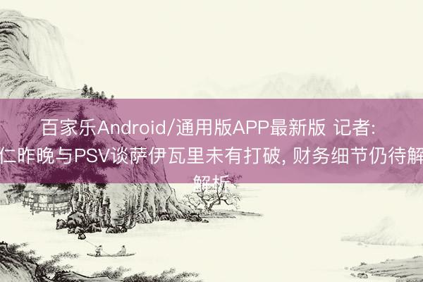 百家乐Android/通用版APP最新版 记者: 拜仁昨晚与PSV谈萨伊瓦里未有打破， 财务细节仍待解析