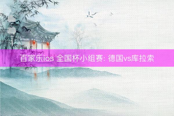 百家乐ios 全国杯小组赛: 德国vs库拉索