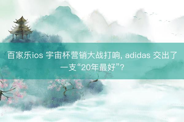 百家乐ios 宇宙杯营销大战打响， adidas 交出了一支“20年最好”?