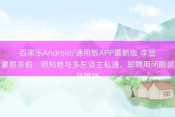 百家乐Android/通用版APP最新版 李显被爱妻鸩杀前：明知她与多东谈主私通，却聘用闭眼装朦拢