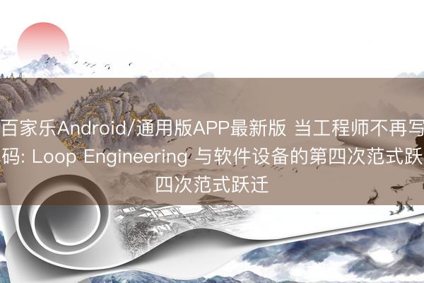 百家乐Android/通用版APP最新版 当工程师不再写代码: Loop Engineering 与软件设备的第四次范式跃迁