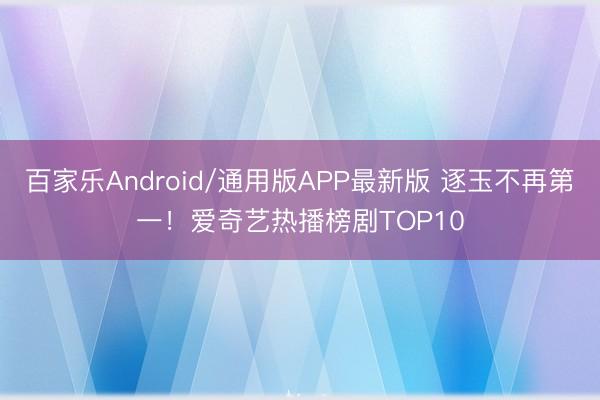 百家乐Android/通用版APP最新版 逐玉不再第一!爱奇艺热播榜剧TOP10
