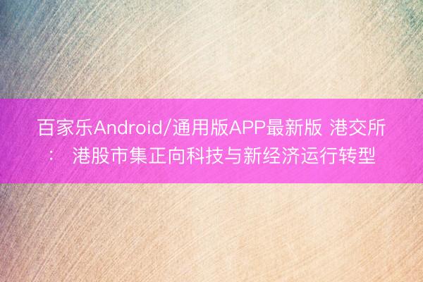 百家乐Android/通用版APP最新版 港交所: 港股市集正向科技与新经济运行转型