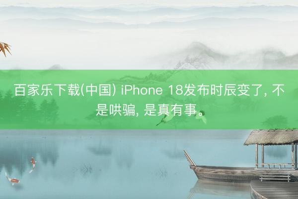 百家乐下载(中国) iPhone 18发布时辰变了， 不是哄骗， 是真有事。
