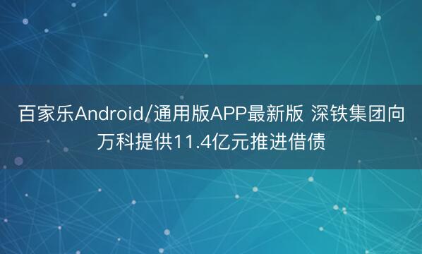 百家乐Android/通用版APP最新版 深铁集团向万科提供11.4亿元推进借债