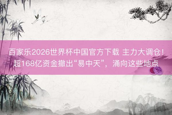 百家乐2026世界杯中国官方下载 主力大调仓!超168亿资金撤出“易中天”,涌向这些地点