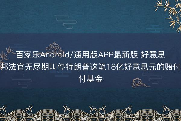 百家乐Android/通用版APP最新版 好意思国联邦法官无尽期叫停特朗普这笔18亿好意思元的赔付基金