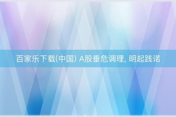 百家乐下载(中国) A股垂危调理， 明起践诺