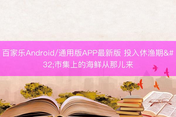百家乐Android/通用版APP最新版 投入休渔期 市集上的海鲜从那儿来