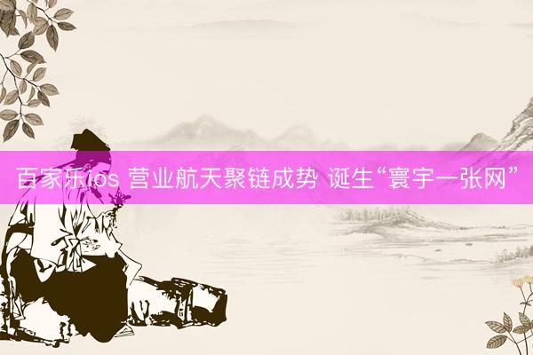 百家乐ios 营业航天聚链成势 诞生“寰宇一张网”