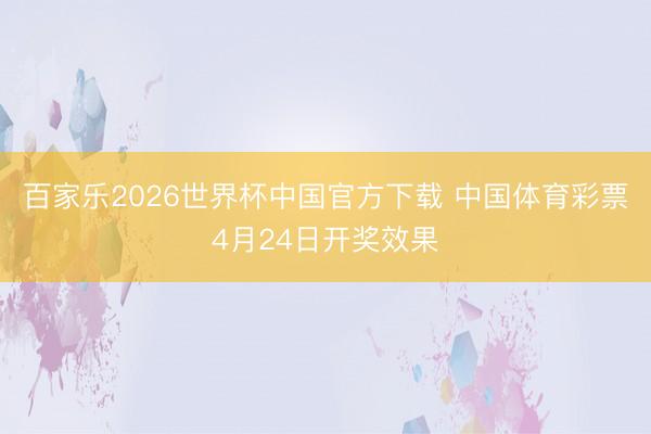 百家乐2026世界杯中国官方下载 中国体育彩票4月24日开奖效果