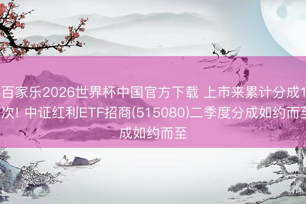 百家乐2026世界杯中国官方下载 上市来累计分成17次! 中证红利ETF招商(515080)二季度分成如约而至