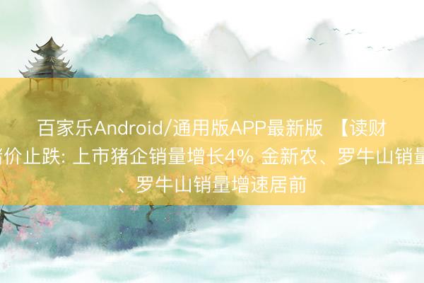 百家乐Android/通用版APP最新版 【读财报】5月猪价止跌: 上市猪企销量增长4% 金新农、罗牛山销量增速居前