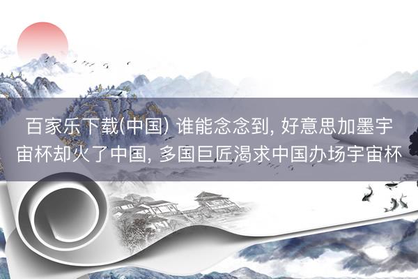百家乐下载(中国) 谁能念念到， 好意思加墨宇宙杯却火了中国， 多国巨匠渴求中国办场宇宙杯