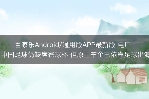百家乐Android/通用版APP最新版 电厂 | 中国足球仍缺席寰球杯 但原土车企已依靠足球出海