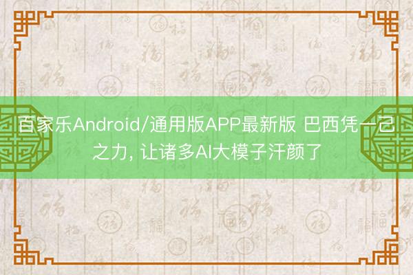百家乐Android/通用版APP最新版 巴西凭一己之力， 让诸多AI大模子汗颜了