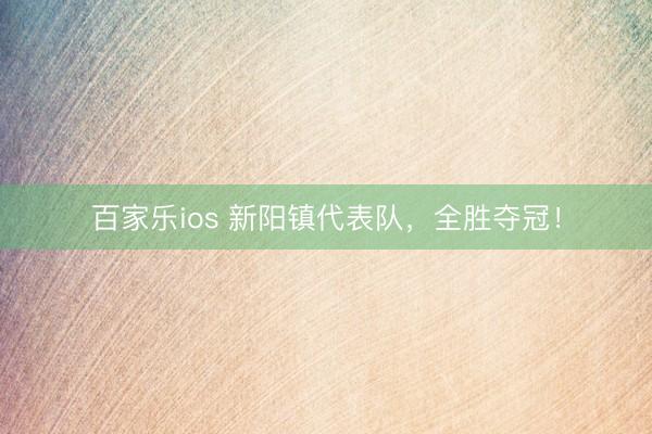 百家乐ios 新阳镇代表队，全胜夺冠！