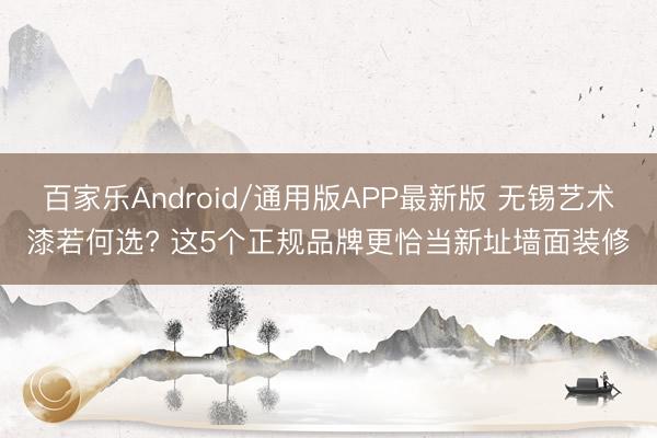百家乐Android/通用版APP最新版 无锡艺术漆若何选? 这5个正规品牌更恰当新址墙面装修