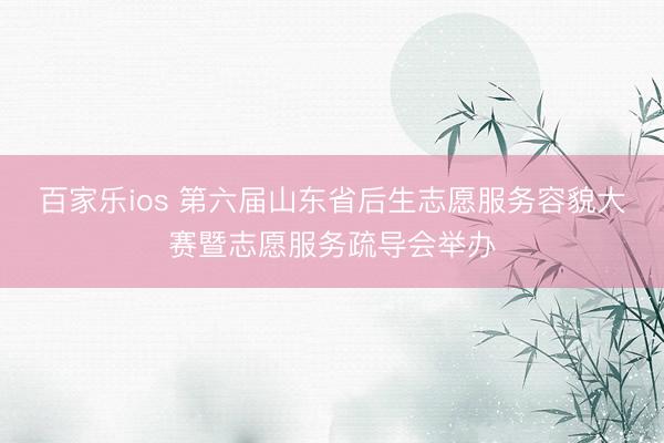 百家乐ios 第六届山东省后生志愿服务容貌大赛暨志愿服务疏导会举办