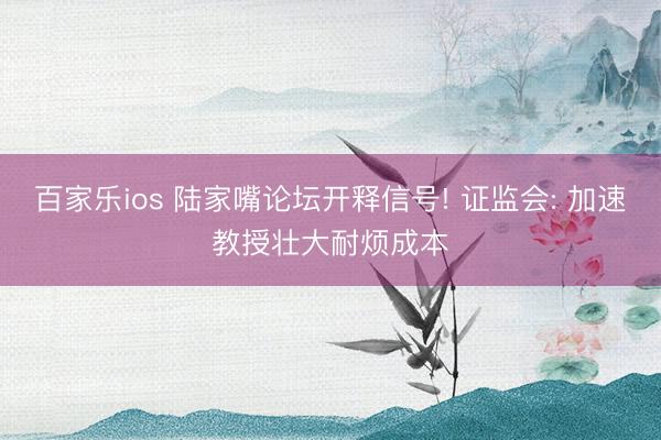 百家乐ios 陆家嘴论坛开释信号! 证监会: 加速教授壮大耐烦成本