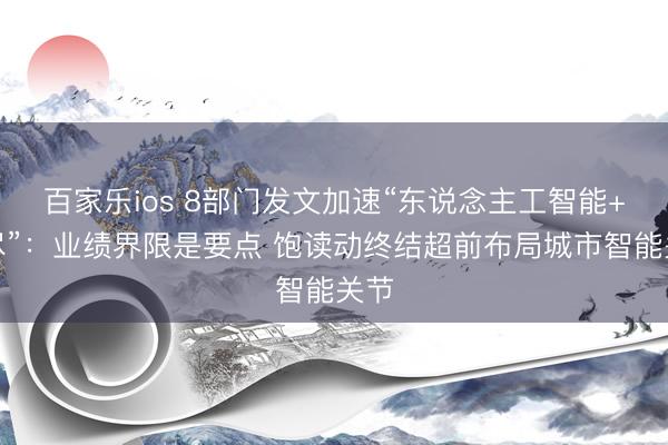 百家乐ios 8部门发文加速“东说念主工智能+耗尽”:业绩界限是要点 饱读动终结超前布局城市智能关节